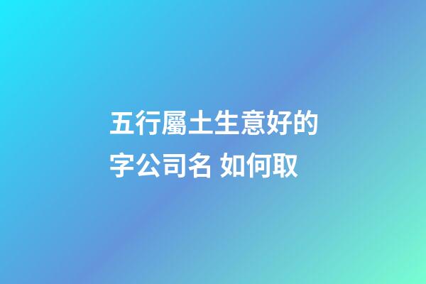 五行屬土生意好的字公司名 如何取-第1張-公司起名-玄機派